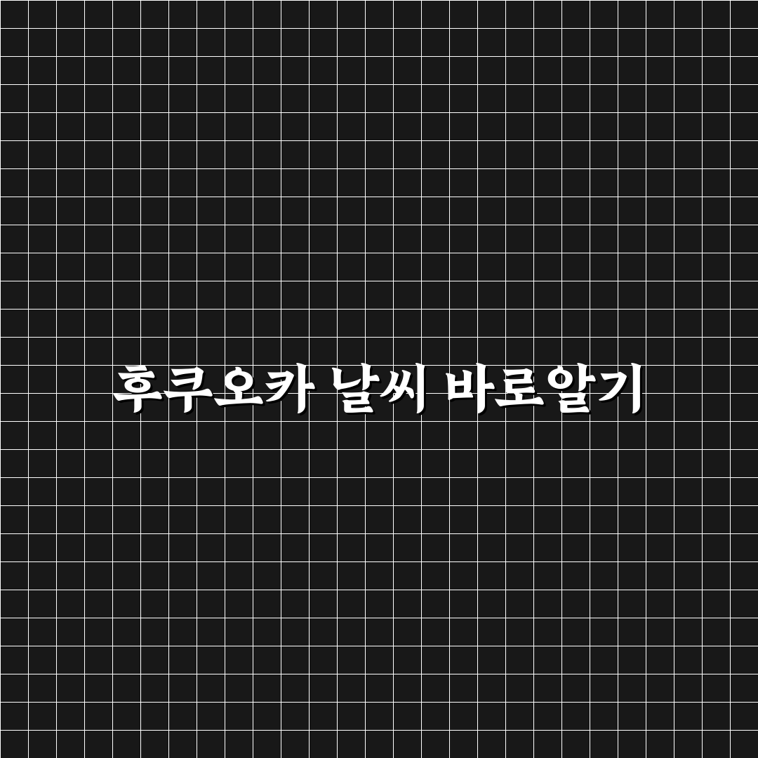 후쿠오카 주간날씨 쉽게 확인하는 방법과 꿀팁