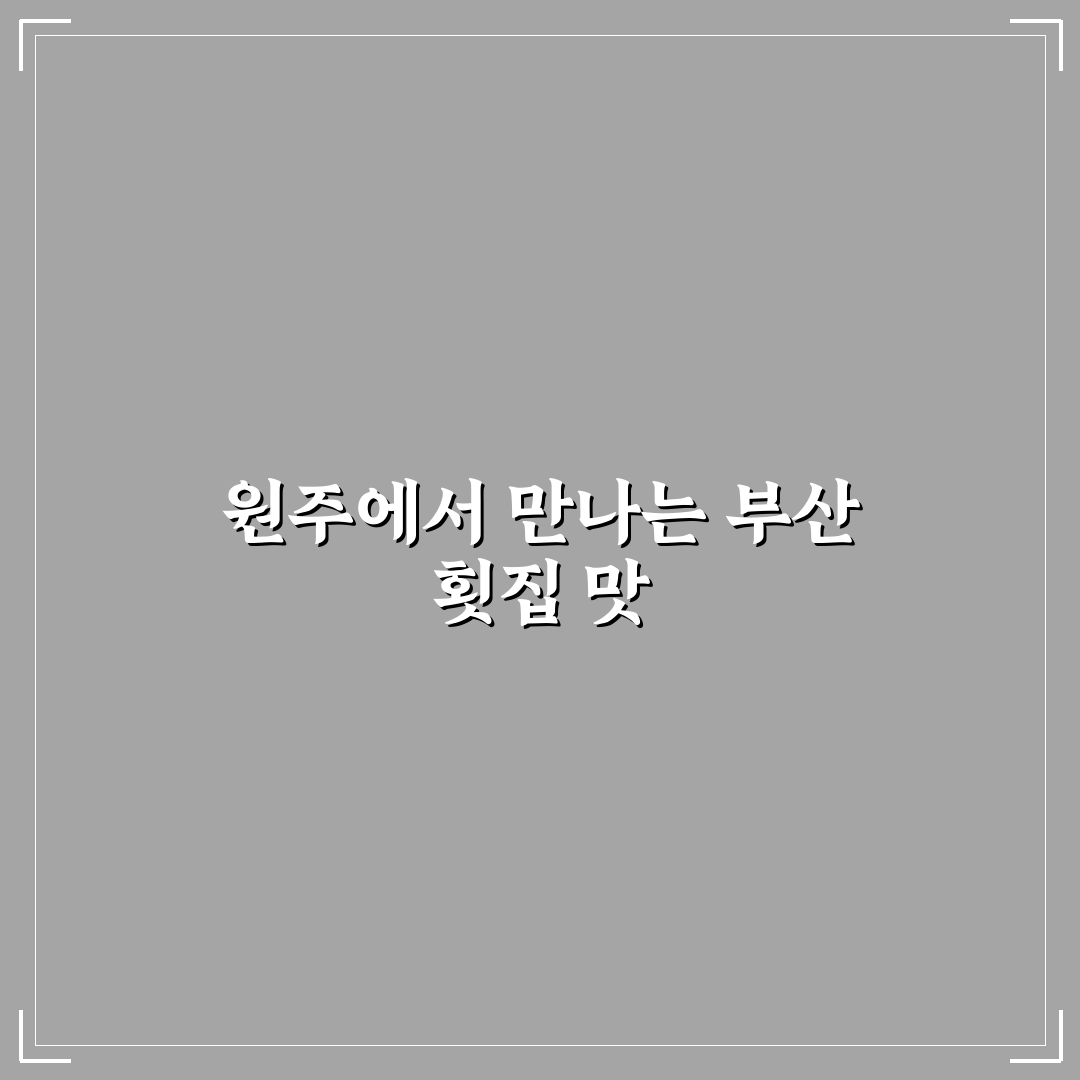 원주 무실동 부산 횟집 추천과 이용 꿀팁 알려드려요