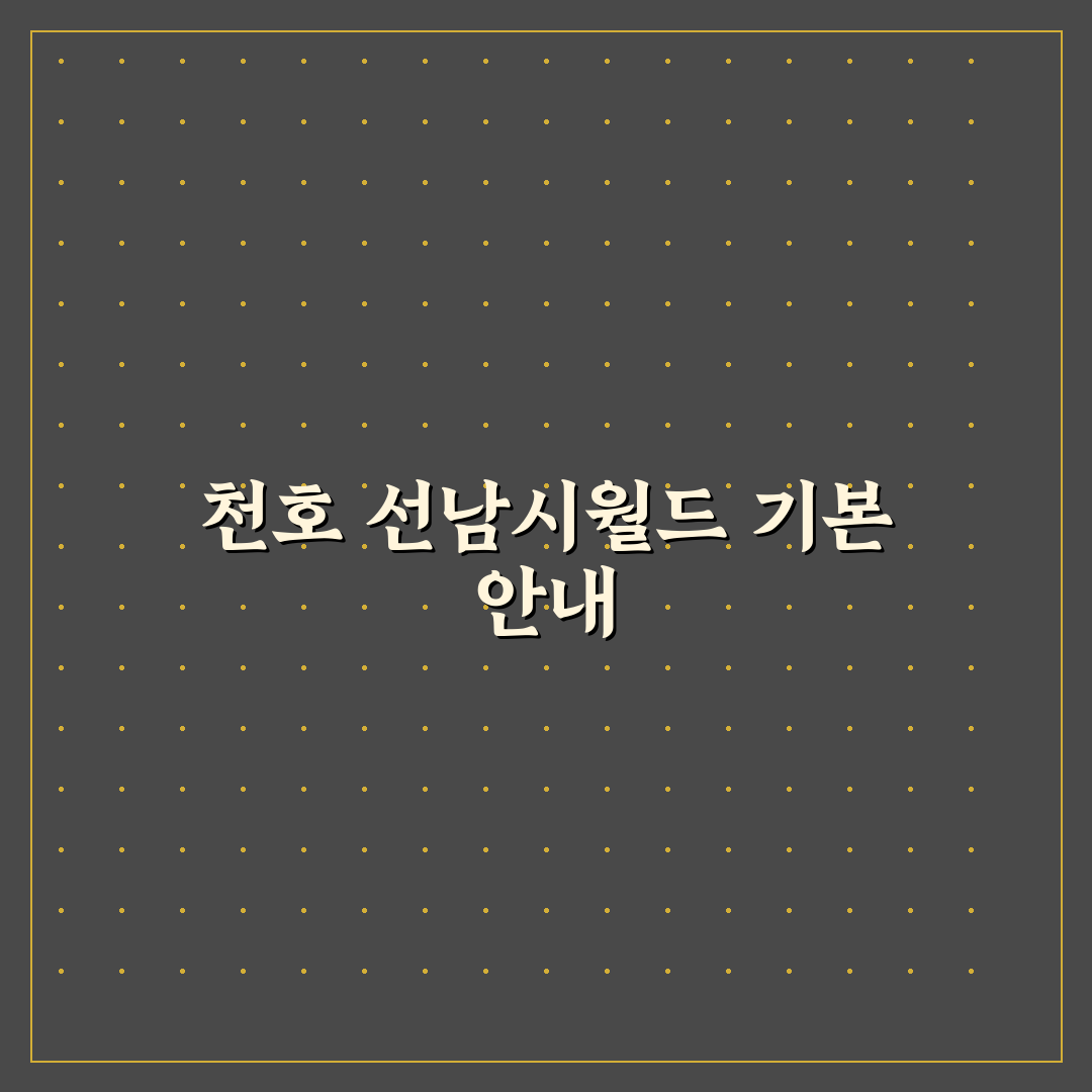천호 선남seaworld 방문 꿀팁과 이용법 정리