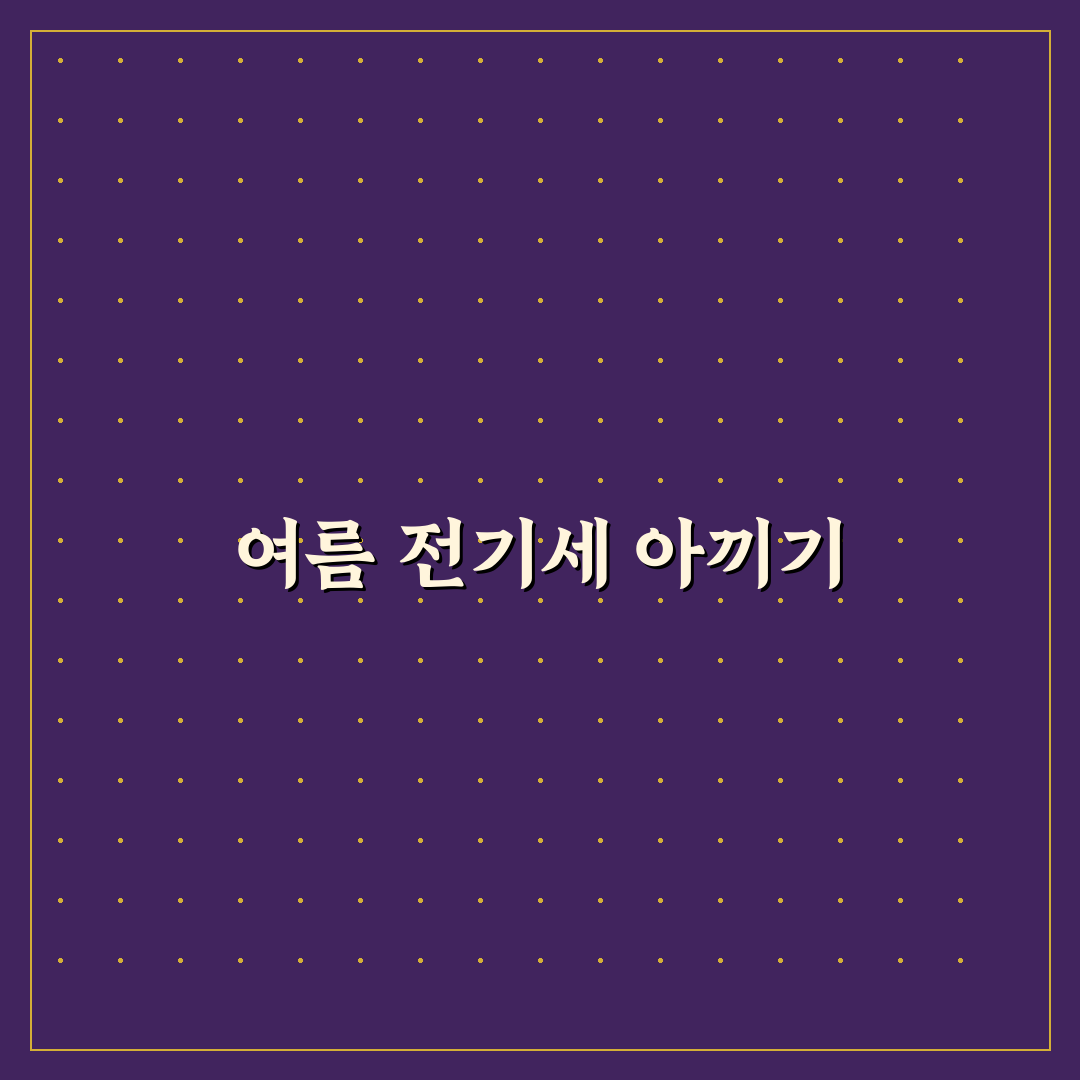 여름철 전기세 줄이는 생활 팁: 5가지 핵심 가이드