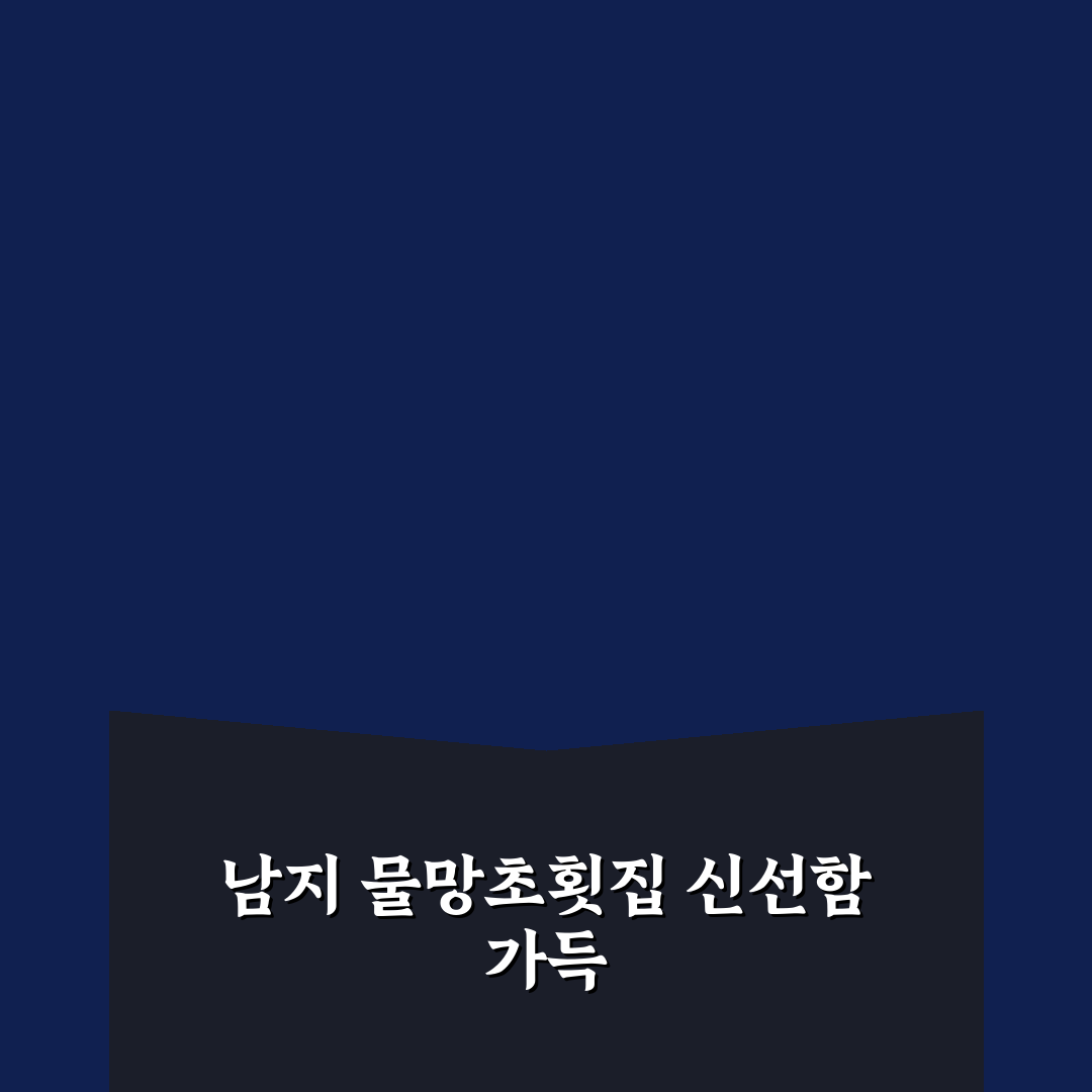 남지 물망초횟집 방문 전 꼭 알아야 할 꿀팁 정리