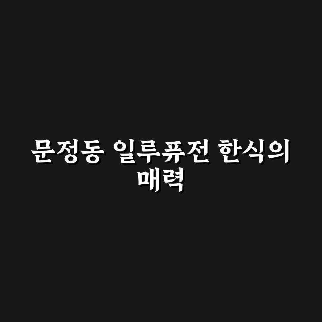 문정동 일루퓨전 한식 맛집 추천과 방문 꿀팁 공유
