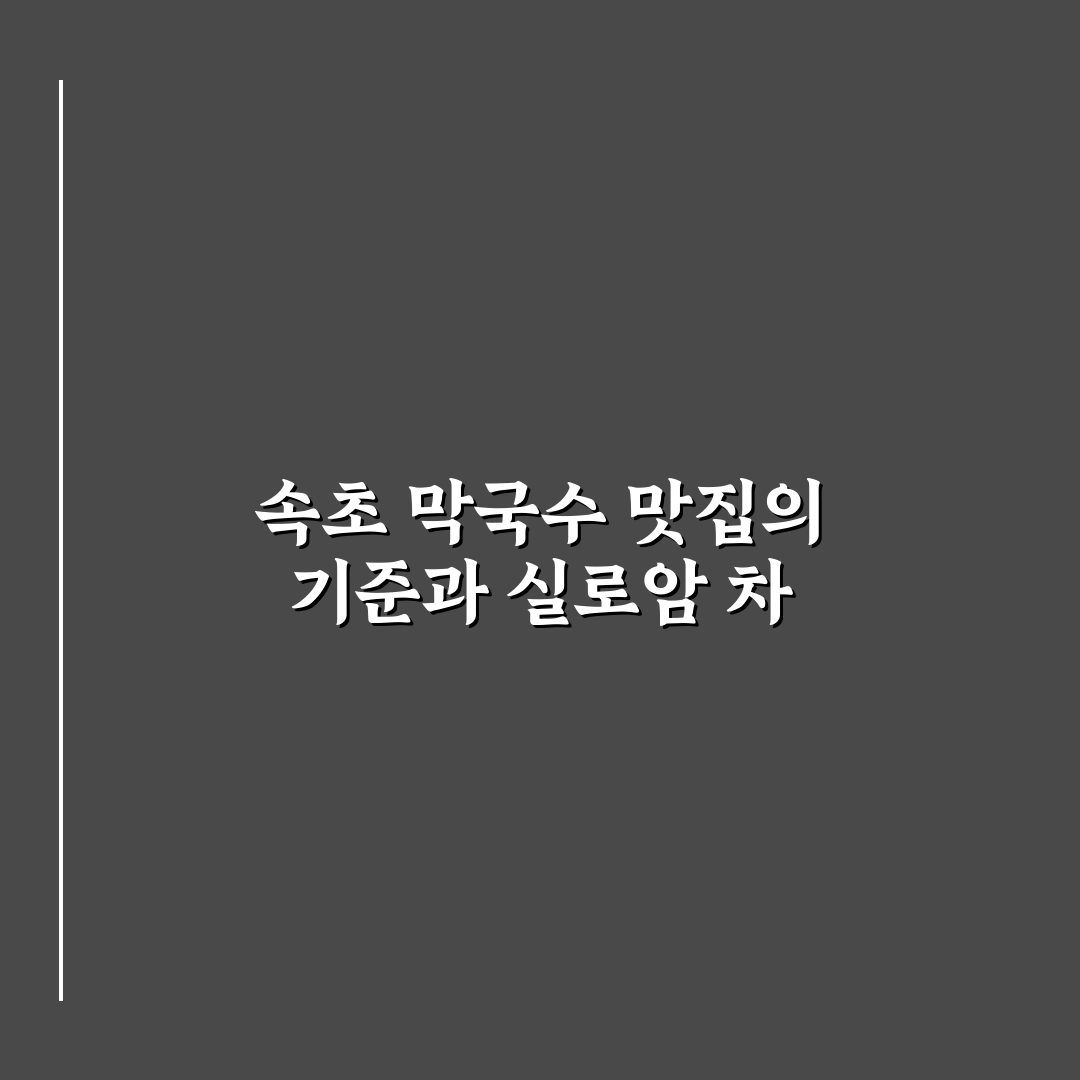 속초 실로암 막국수 비교와 맛 평가 5가지 기준 총정리