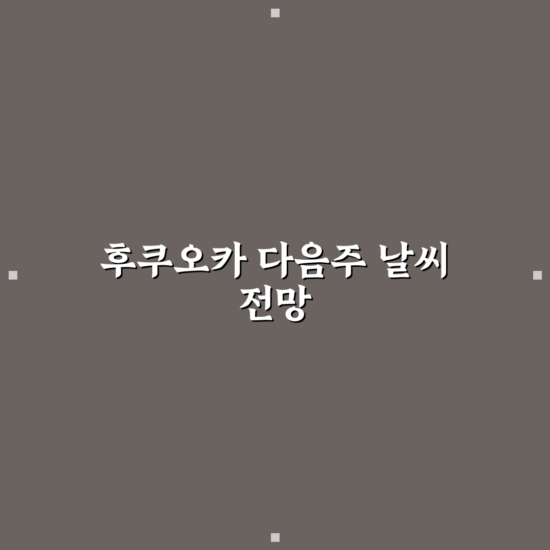 다음주 후쿠오카 날씨 분석과 5가지 체크포인트 총정리