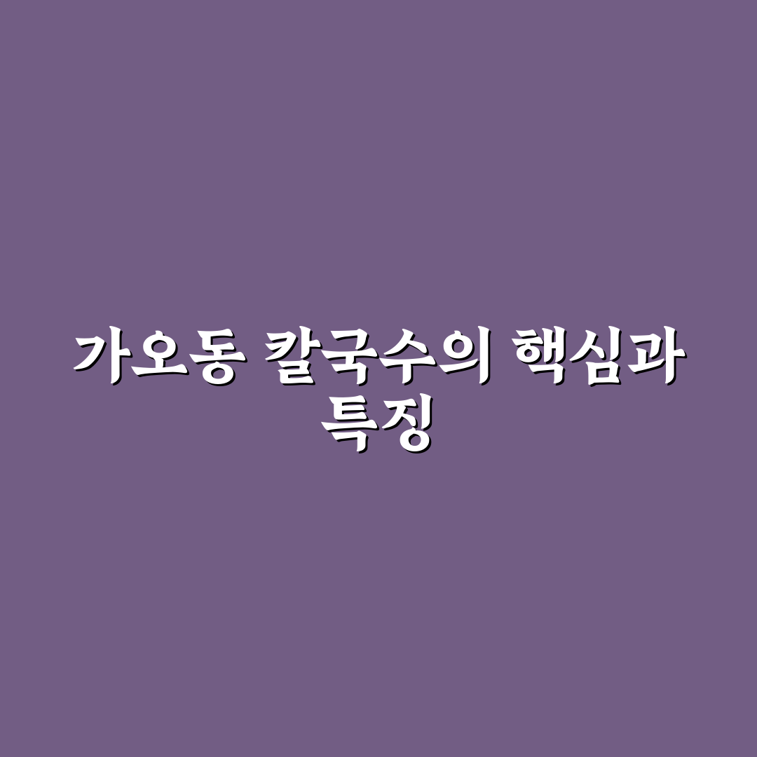 가오동 칼국수 맛과 가격 비교 분석 가이드