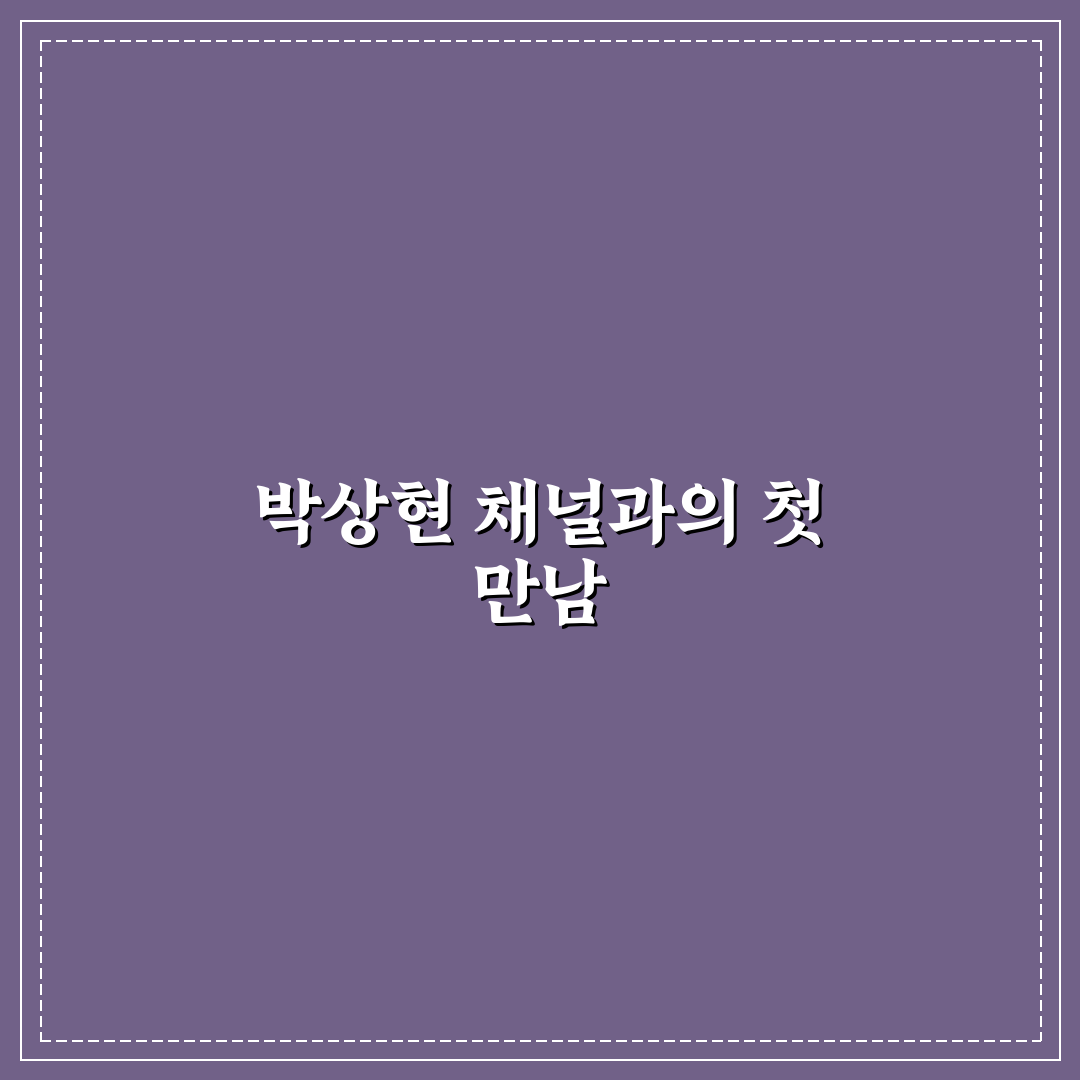 유튜버 박상현 리얼리뷰, 콘텐츠와 소통 방식 직접 느껴보니