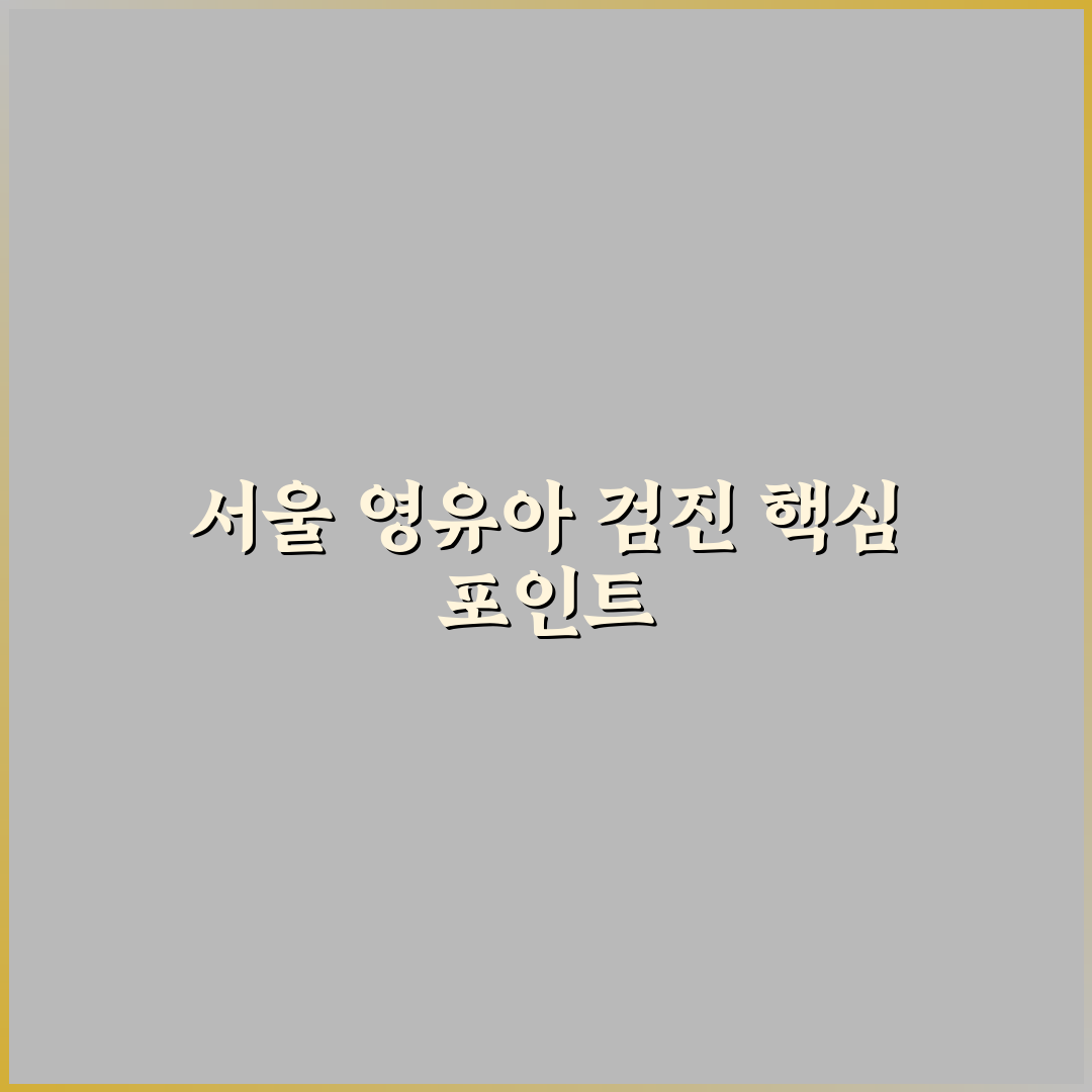 서울특별시 어린이병원 영유아검진 비교와 선택 기준 총정리