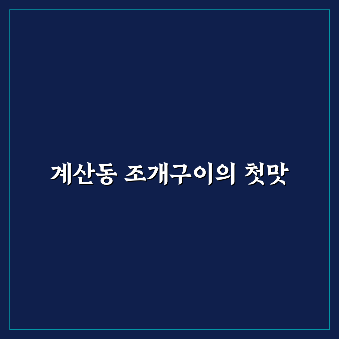 계산동 조개구이 방문 후기, 직접 가보니 분위기와 맛은?