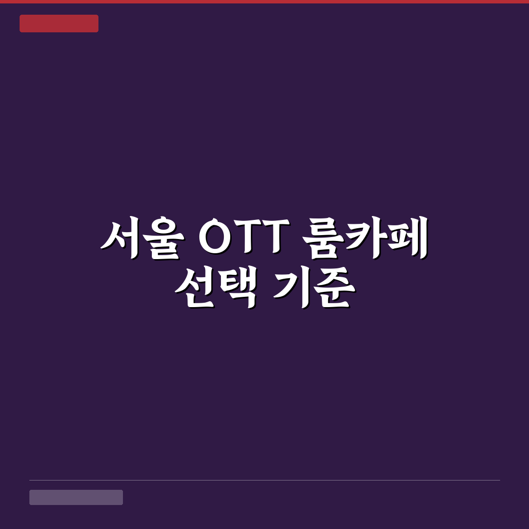 서울 ott 룸카페 선택을 위한 5가지 비교 기준 총정리