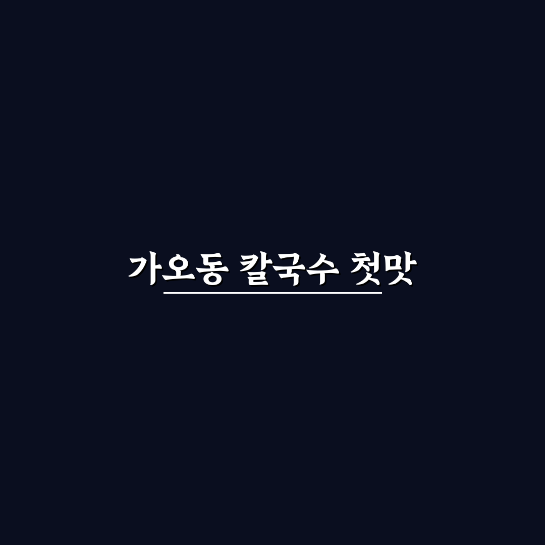 가오동 대선칼국수 방문 후기, 직접 가보니 어땠을까