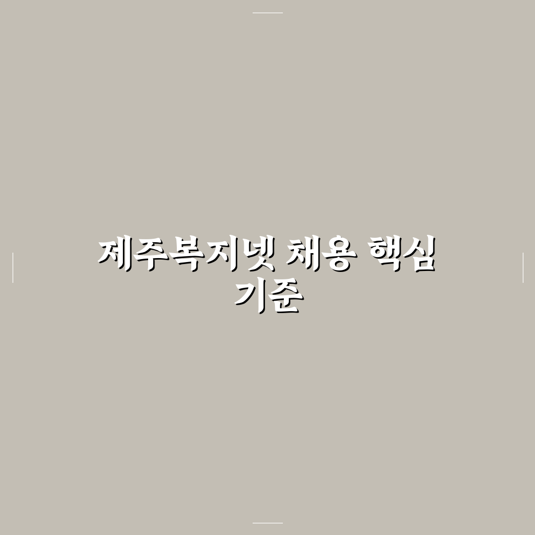제주복지넷 채용 5가지 기준 분석과 지원 가이드
