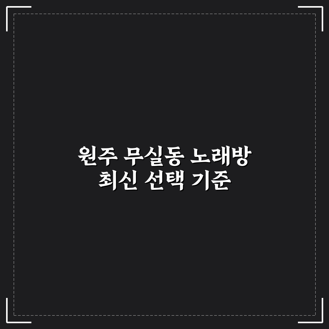원주 무실동 노래방 선택을 위한 5가지 비교 기준 총정리